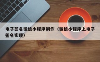 云浮电子签名微信小程序制作（微信小程序上电子签名实现）