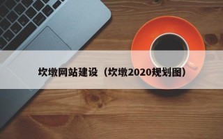 云浮坎墩网站建设（坎墩2020规划图）