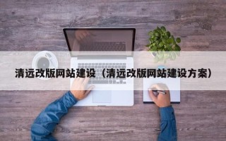 云浮清远改版网站建设（清远改版网站建设方案）