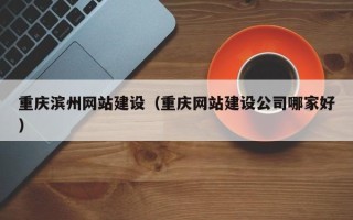云浮重庆滨州网站建设（重庆网站建设公司哪家好）