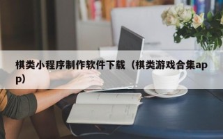 云浮棋类小程序制作软件下载（棋类游戏合集app）