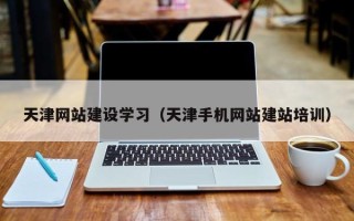 云浮天津网站建设学习（天津手机网站建站培训）