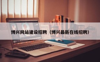 云浮博兴网站建设招聘（博兴最新在线招聘）