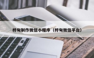云浮桦甸制作微信小程序（桦甸微信平台）