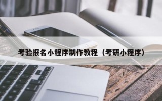 云浮考验报名小程序制作教程（考研小程序）