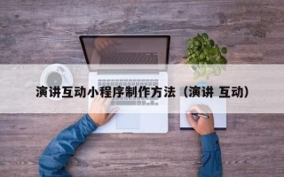 云浮演讲互动小程序制作方法（演讲 互动）
